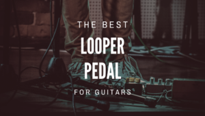 Best Looper Pedal for Guitars