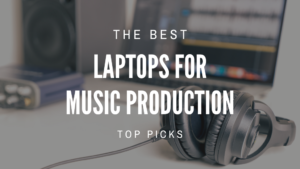 Best Laptops for Music Production