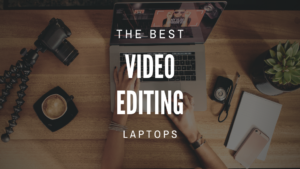 Laptops for Video Editing