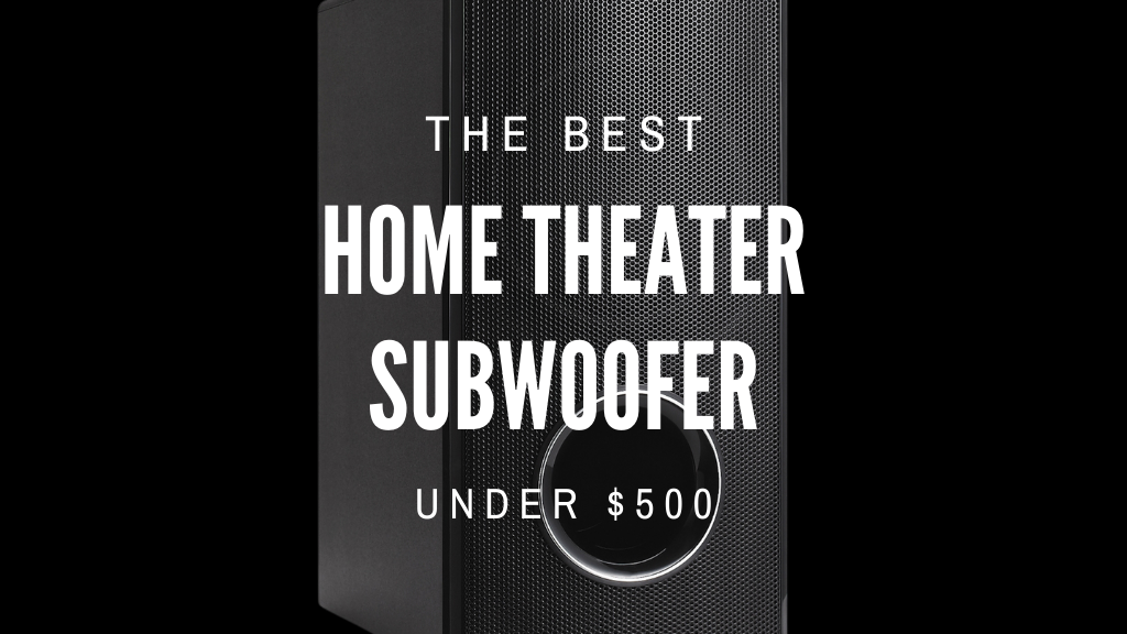 Best Home Theater Subwoofers Under $500