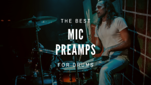 Best Mic Preamps for Drums